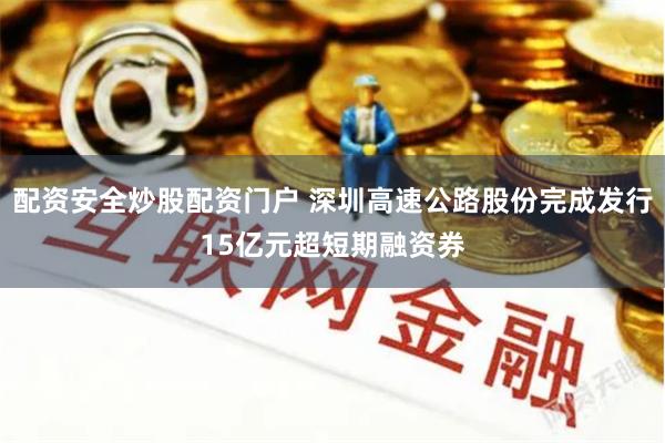 配资安全炒股配资门户 深圳高速公路股份完成发行15亿元超短期融资券