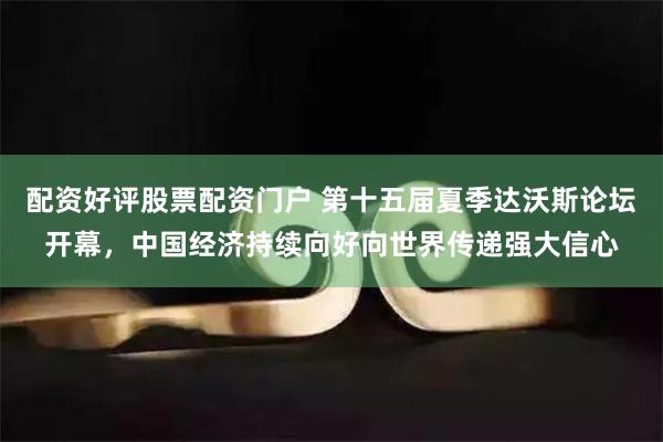 配资好评股票配资门户 第十五届夏季达沃斯论坛开幕，中国经济持续向好向世界传递强大信心