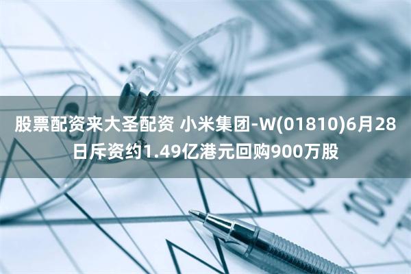 股票配资来大圣配资 小米集团-W(01810)6月28日斥资约1.49亿港元回购900万股