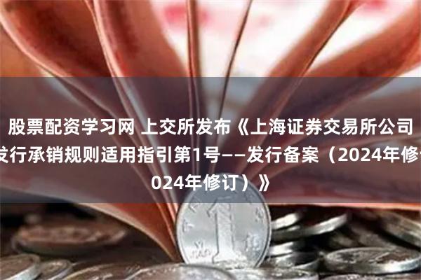 股票配资学习网 上交所发布《上海证券交易所公司债券发行承销规则适用指引第1号——发行备案（2024年修订）》