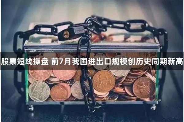 股票短线操盘 前7月我国进出口规模创历史同期新高